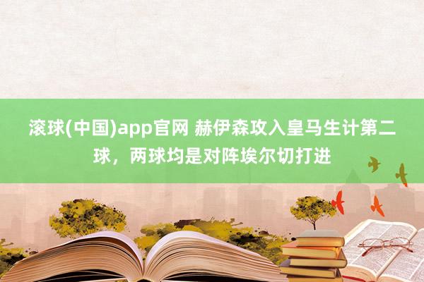 滚球(中国)app官网 赫伊森攻入皇马生计第二球，两球均是对阵埃尔切打进