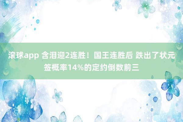 滚球app 含泪迎2连胜！国王连胜后 跌出了状元签概率14%的定约倒数前三