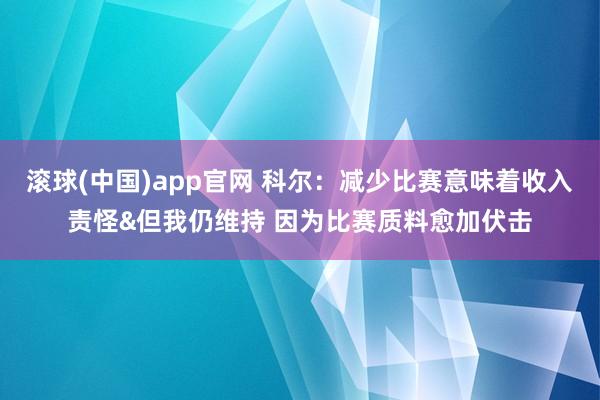 滚球(中国)app官网 科尔：减少比赛意味着收入责怪&但我仍维持 因为比赛质料愈加伏击