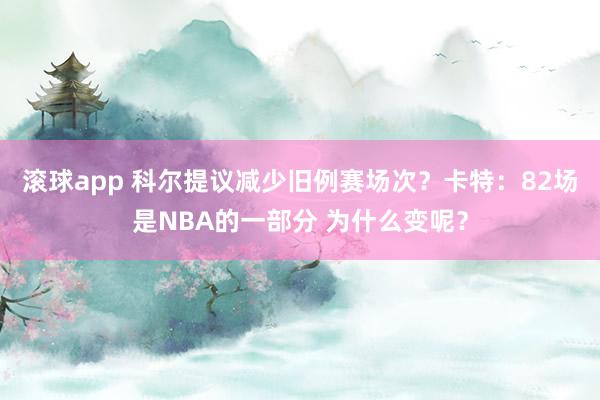 滚球app 科尔提议减少旧例赛场次？卡特：82场是NBA的一部分 为什么变呢？