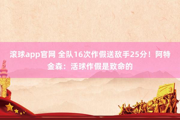 滚球app官网 全队16次作假送敌手25分！阿特金森：活球作假是致命的