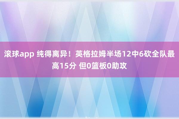 滚球app 纯得离异！英格拉姆半场12中6砍全队最高15分 但0篮板0助攻