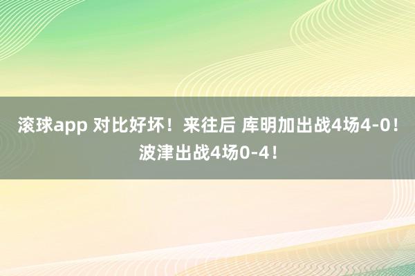 滚球app 对比好坏！来往后 库明加出战4场4-0！波津出战4场0-4！