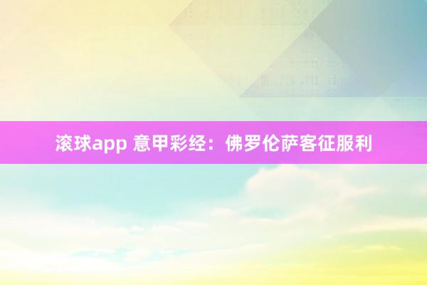 滚球app 意甲彩经：佛罗伦萨客征服利