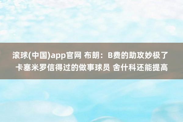 滚球(中国)app官网 布朗：B费的助攻妙极了 卡塞米罗信得过的做事球员 舍什科还能提高