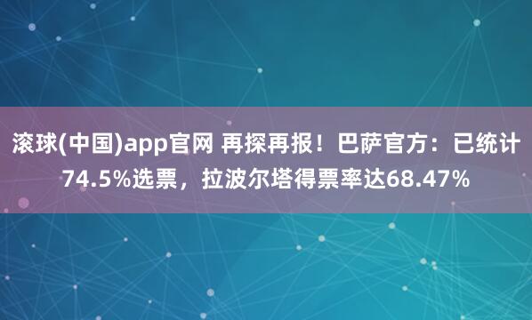 滚球(中国)app官网 再探再报！巴萨官方：已统计74.5%选票，拉波尔塔得票率达68.47%