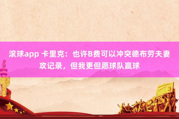 滚球app 卡里克：也许B费可以冲突德布劳夫妻攻记录，但我更但愿球队赢球