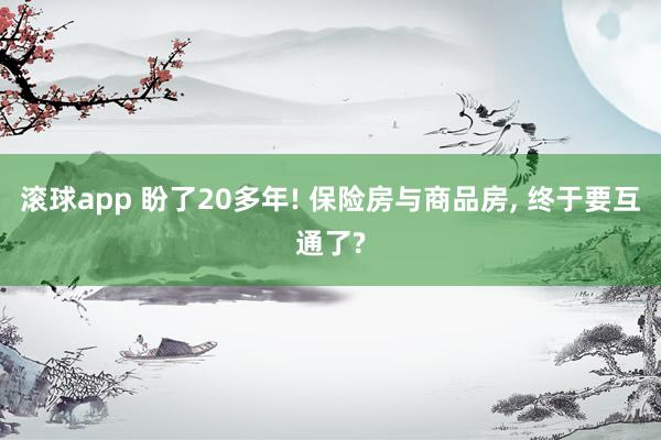 滚球app 盼了20多年! 保险房与商品房， 终于要互通了?