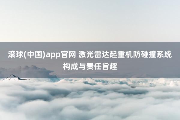 滚球(中国)app官网 激光雷达起重机防碰撞系统构成与责任旨趣