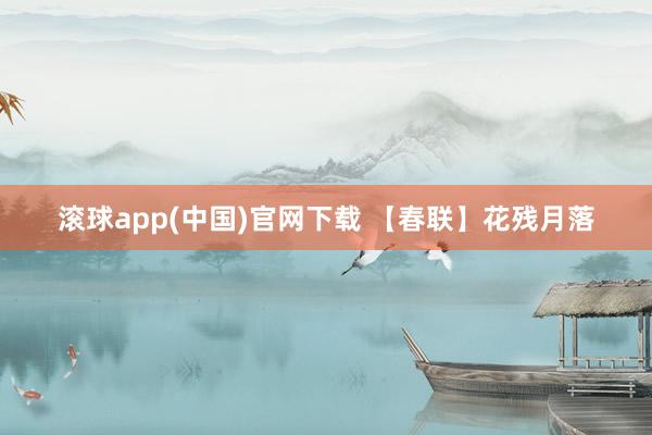 滚球app(中国)官网下载 【春联】花残月落