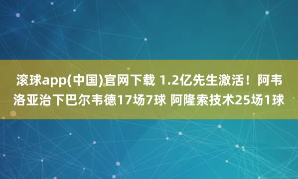 滚球app(中国)官网下载 1.2亿先生激活！阿韦洛亚治下巴尔韦德17场7球 阿隆索技术25场1球