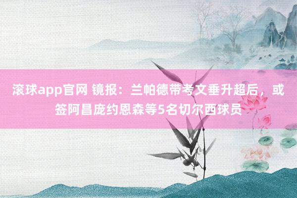 滚球app官网 镜报：兰帕德带考文垂升超后，或签阿昌庞约恩森等5名切尔西球员