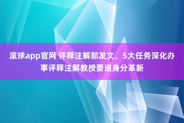 滚球app官网 评释注解部发文，5大任务深化办事评释注解教授要道身分革新