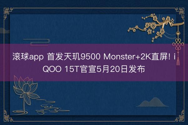 滚球app 首发天玑9500 Monster+2K直屏! iQOO 15T官宣5月20日发布