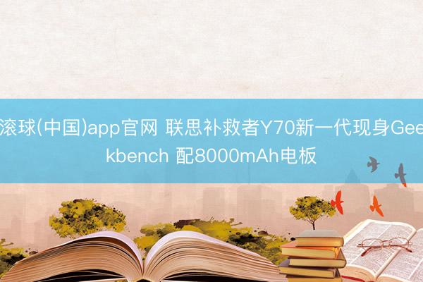 滚球(中国)app官网 联思补救者Y70新一代现身Geekbench 配8000mAh电板