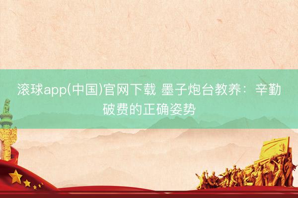 滚球app(中国)官网下载 墨子炮台教养：辛勤破费的正确姿势