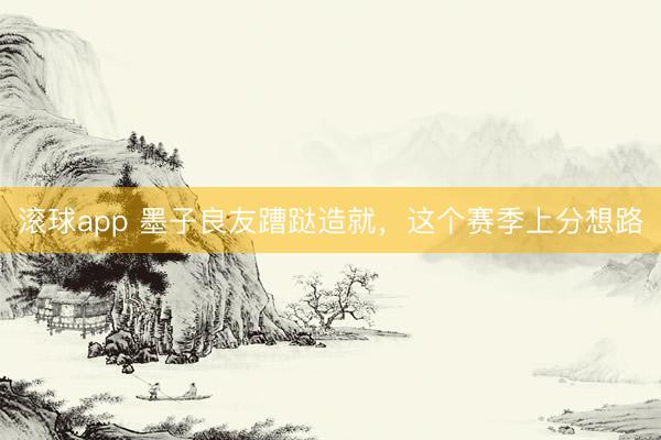 滚球app 墨子良友蹧跶造就，这个赛季上分想路