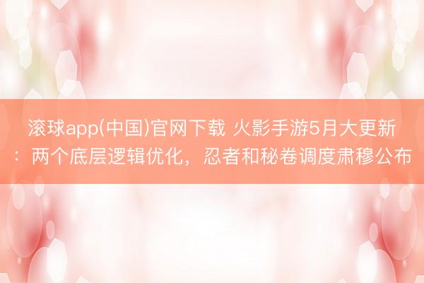 滚球app(中国)官网下载 火影手游5月大更新：两个底层逻辑优化，忍者和秘卷调度肃穆公布