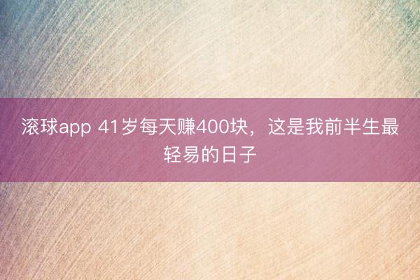滚球app 41岁每天赚400块，这是我前半生最轻易的日子