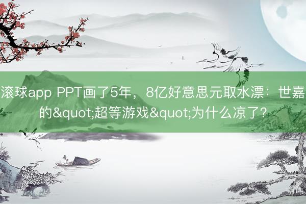 滚球app PPT画了5年，8亿好意思元取水漂：世嘉的"超等游戏"为什么凉了？