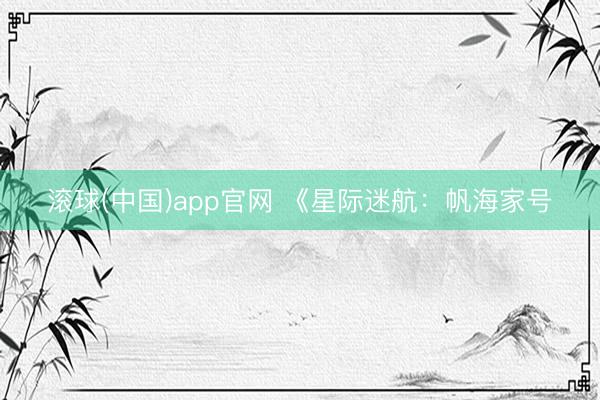 滚球(中国)app官网 《星际迷航：帆海家号