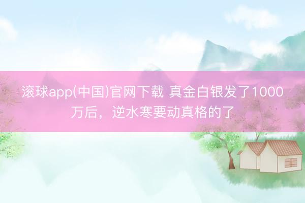 滚球app(中国)官网下载 真金白银发了1000万后，逆水寒要动真格的了