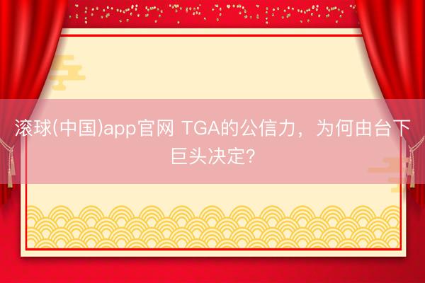 滚球(中国)app官网 TGA的公信力，为何由台下巨头决定？