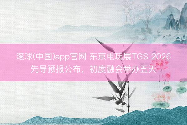 滚球(中国)app官网 东京电玩展TGS 2026先导预报公布，初度融会举办五天