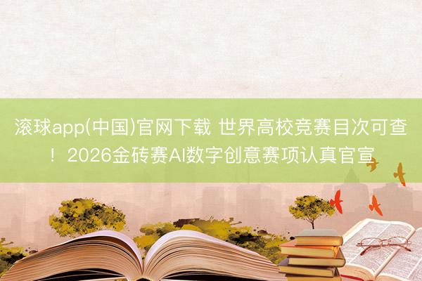 滚球app(中国)官网下载 世界高校竞赛目次可查!2026金砖赛AI数字创意赛项认真官宣