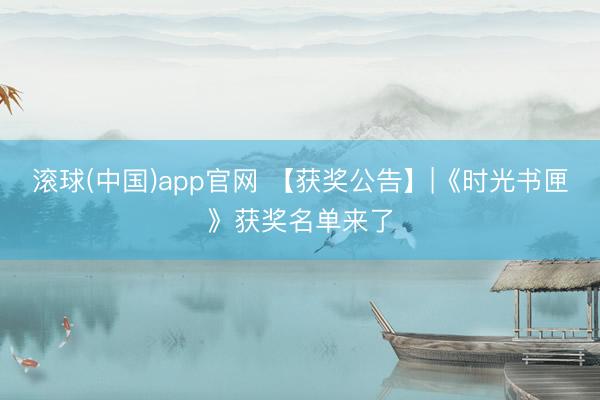 滚球(中国)app官网 【获奖公告】|《时光书匣》获奖名单来了