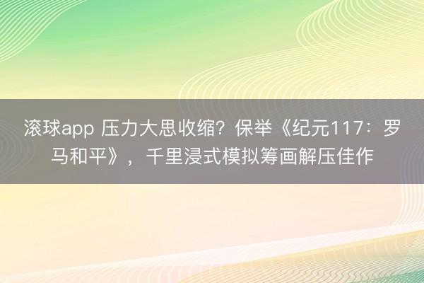 滚球app 压力大思收缩?保举《纪元117:罗马和平》,千里浸式模拟筹画解压佳作