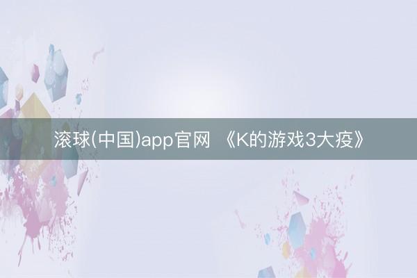 滚球(中国)app官网 《K的游戏3大疫》