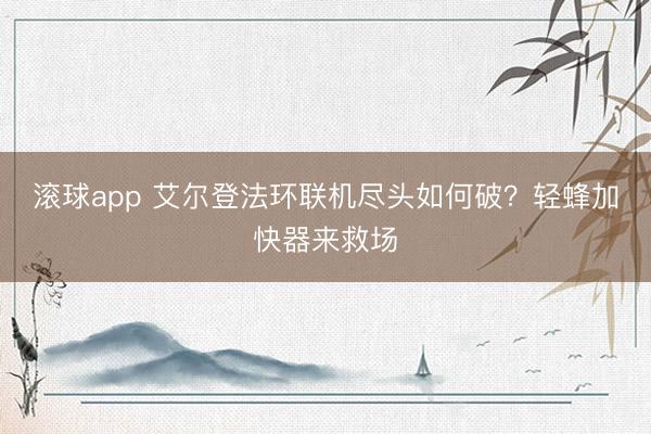 滚球app 艾尔登法环联机尽头如何破？轻蜂加快器来救场