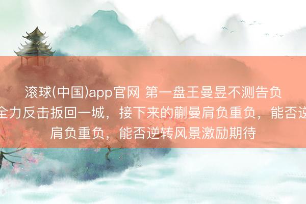 滚球(中国)app官网 第一盘王曼昱不测告负，第二盘孙颖莎全力反击扳回一城，接下来的蒯曼肩负重负，能否逆转风景激励期待
