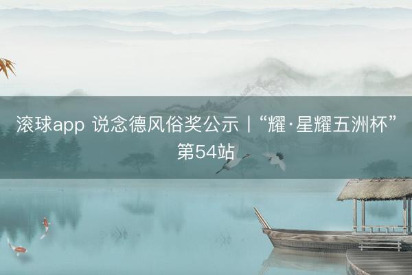 滚球app 说念德风俗奖公示丨“耀·星耀五洲杯”第54站