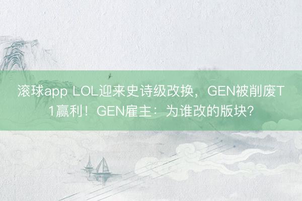 滚球app LOL迎来史诗级改换，GEN被削废T1赢利！GEN雇主：为谁改的版块？