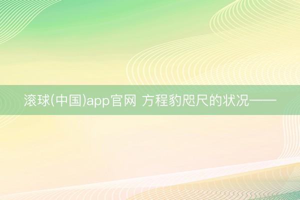 滚球(中国)app官网 方程豹咫尺的状况——