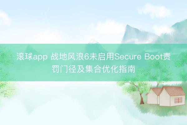 滚球app 战地风浪6未启用Secure Boot责罚门径及集合优化指南