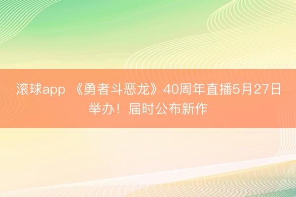 滚球app 《勇者斗恶龙》40周年直播5月27日举办！届时公布新作