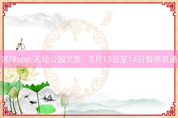 滚球app 天坛公园文告：5月13日至14日暂停灵通