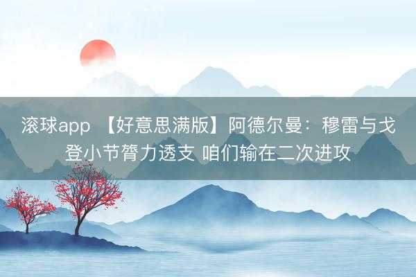 滚球app 【好意思满版】阿德尔曼：穆雷与戈登小节膂力透支 咱们输在二次进攻