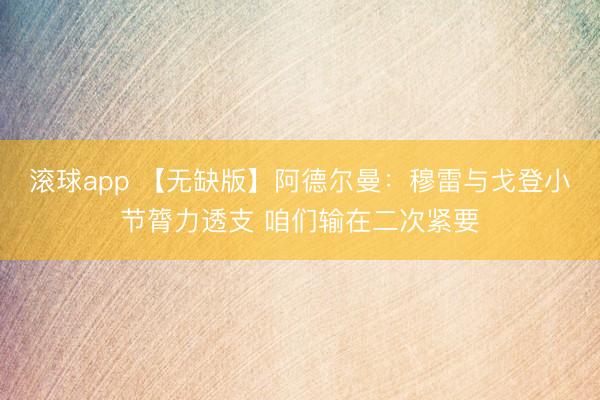 滚球app 【无缺版】阿德尔曼：穆雷与戈登小节膂力透支 咱们输在二次紧要