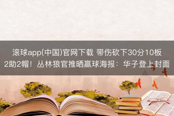 滚球app(中国)官网下载 带伤砍下30分10板2助2帽！丛林狼官推晒赢球海报：华子登上封面