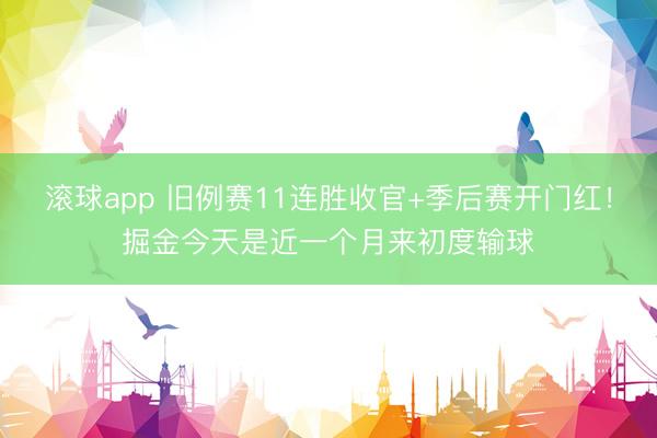 滚球app 旧例赛11连胜收官+季后赛开门红！掘金今天是近一个月来初度输球