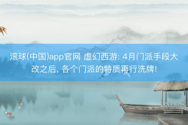 滚球(中国)app官网 虚幻西游: 4月门派手段大改之后, 各个门派的特质再行洗牌!