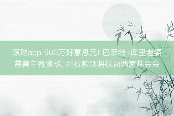 滚球app 900万好意思元! 巴菲特+库里老婆慈善午餐落槌， 所得款项将扶助两家基金会