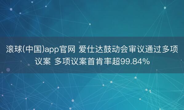 滚球(中国)app官网 爱仕达鼓动会审议通过多项议案 多项议案首肯率超99.84%