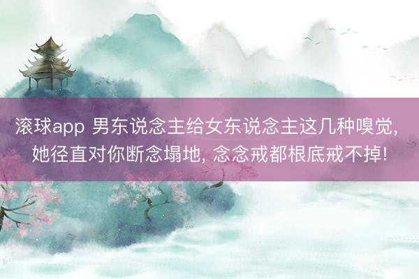 滚球app 男东说念主给女东说念主这几种嗅觉， 她径直对你断念塌地， 念念戒都根底戒不掉!