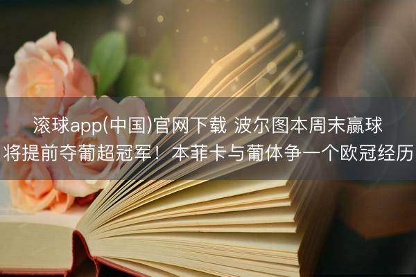 滚球app(中国)官网下载 波尔图本周末赢球将提前夺葡超冠军！本菲卡与葡体争一个欧冠经历