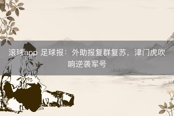 滚球app 足球报：外助报复群复苏，津门虎吹响逆袭军号